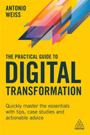 The Practical Guide to Digital Transformation : Quickly Master the Essentials with Tips, Case Studies and Actionable Advice-9781398603653