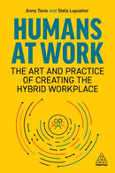 Humans at Work : The Art and Practice of Creating the Hybrid Workplace-9781398604230