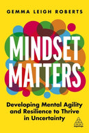 Mindset Matters : Developing Mental Agility and Resilience to Thrive in Uncertainty-9781398604841