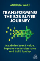 Transforming the B2B Buyer Journey : Maximize brand value, improve conversion rates and build loyalty-9781398606807