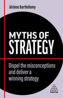 Myths of Strategy : Dispel the Misconceptions and Deliver a Winning Strategy-9781398607828
