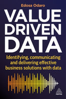Value-Driven Data : Identifying, Communicating and Delivering Effective Business Solutions with Data-9781398608627