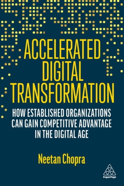 Accelerated Digital Transformation : How Established Organizations Can Gain Competitive Advantage in the Digital Age-9781398608924