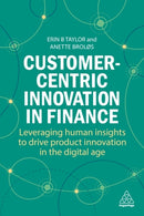 Customer-Centric Innovation in Finance : Leveraging Human Insights to Drive Product Innovation in the Digital Age-9781398613874