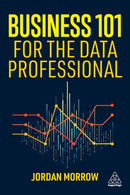 Business 101 for the Data Professional : What You Need to Know to Succeed in Business-9781398617063