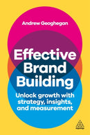 Effective Brand Building : Unlock Growth with Strategy, Insights, and Measurement-9781398618596