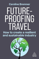 Future-proofing Travel : How to Create a Resilient and Sustainable Industry-9781398619197