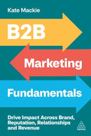 B2B Marketing Fundamentals : Drive Impact Across Brand, Reputation, Relationships and Revenue-9781398619661
