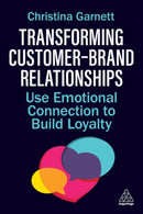 Transforming Customer-Brand Relationships : Use Emotional Connection To Build Loyalty-9781398621329