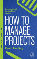 How to Manage Projects : Essential Project Management Skills to Deliver On-time, On-budget Results-9781398621589