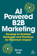 AI-Powered B2B Marketing : Develop AI-Enabled Strategies and Practices for Maximum Impact-9781398621985