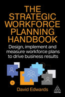 The Strategic Workforce Planning Handbook : Design, Implement and Measure Workforce Plans to Drive Business Results-9781398623606