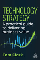 Technology Strategy : A Practical Guide to Delivering Business Value-9781398628496