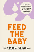 Feed the Baby : An Inclusive Guide to Nursing, Bottle Feeding and Everything In Between-9781398706941
