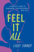 Feel It All : A Therapist's Guide to Reimagining Your Relationship with Sex-9781398716315
