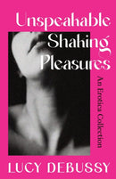 Unspeakable Shaking Pleasures : An Erotica Collection-9781398718869