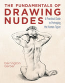 The Fundamentals of Drawing Nudes : A Practical Guide to Portraying the Human Figure-9781398804135