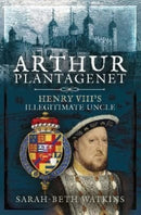 Arthur Plantagenet : Henry VIII's Illegitimate Uncle-9781399000611
