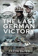 The Last German Victory : Operation Market Garden, 1944-9781399000765