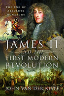 James II and the First Modern Revolution : The End of Absolute Monarchy-9781399001403