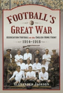 Football's Great War : Association Football on the English Home Front, 1914 1918-9781399002202
