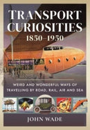 Transport Curiosities, 1850 1950 : Weird and Wonderful Ways of Travelling by Road, Rail, Air and Sea-9781399003971