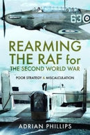Rearming the RAF for the Second World War : Poor Strategy and Miscalculation-9781399006248