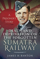 Death and Deprivation on the Forgotten Sumatra Railway : A Prisoner's Story-9781399006491