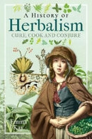 A History of Herbalism : Cure, Cook and Conjure-9781399008952