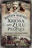 Britain Against the Xhosa and Zulu Peoples : Lord Chelmsford's South African Campaigns-9781399010566