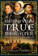 Henry VIII's True Daughter : Catherine Carey, A Tudor Life-9781399012249