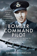 Bomber Command Pilot: From the Battle of Britain to the Augsburg Raid : The Unique Story of Wing Commander J S Sherwood DSO, DFC*-9781399012492