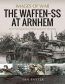 The Waffen SS at Arnhem : Rare Photographs from Wartime Archives-9781399012942