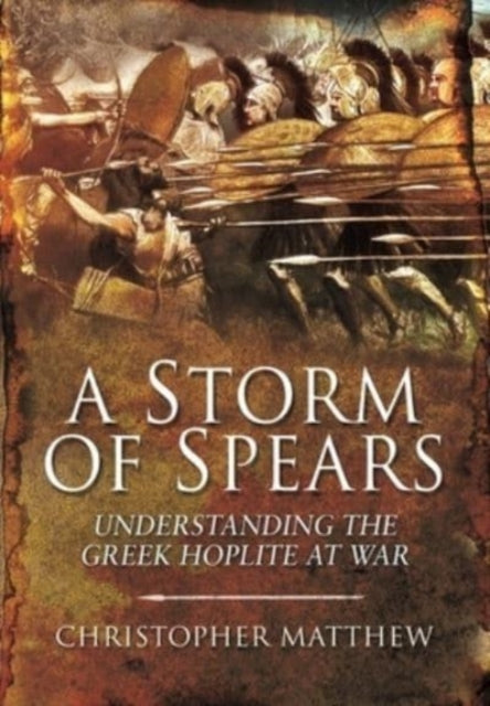 A Storm of Spears : Understanding the Greek Hoplite at War-9781399013468