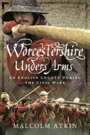 Worcestershire Under Arms : An English County During the Civil Wars-9781399014380