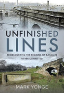 Unfinished Lines : Rediscovering the Remains of Railways Never Completed-9781399018531