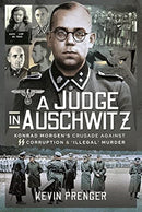 A Judge in Auschwitz : Konrad Morgen's Crusade Against SS Corruption & 'Illegal' Murder-9781399018760