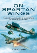 On Spartan Wings : The Royal Hellenic Air Force in World War Two-9781399019750