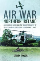 Air War Northern Ireland : Britain's Air Arms and the 'Bandit Country' of South Armagh, Operation Banner 1969-2007-9781399020374