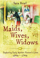 Maids, Wives, Widows : Exploring Early Modern Women's Lives, 1540-1714-9781399023207