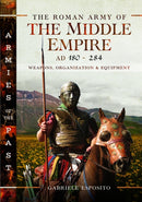 The Roman Army of the Middle Empire, AD 180-284 : Weapons, Organization and Equipment-9781399031813