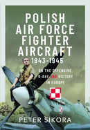 Polish Air Force Fighter Aircraft, 1943-1945 : On the Offensive, D-Day and Victory in Europe-9781399032896