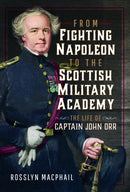 From Fighting Napoleon to the Scottish Military Academy : The Life of Captain John Orr-9781399034449