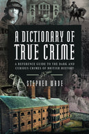 A Dictionary of True Crime : A Reference Guide to the Dark and Curious Crimes of British History-9781399034494
