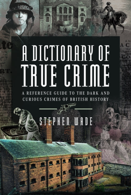 A Dictionary of True Crime : A Reference Guide to the Dark and Curious Crimes of British History-9781399034494