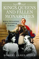 Kings, Queens and Fallen Monarchies : Royal Dynasties of Interwar Europe-9781399035422