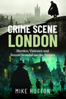 Crime Scene London : Murder, Violence and Sexual Scandal on the Streets-9781399039475