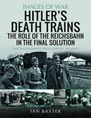 Hitler's Death Trains: The Role of the Reichsbahn in the Final Solution : Rare Photographs from Wartime Archives-9781399040082