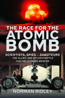 The Race for the Atomic Bomb : Scientists, Spies and Saboteurs - The Allies' and Hitler's Battle for the Ultimate Weapon-9781399040327