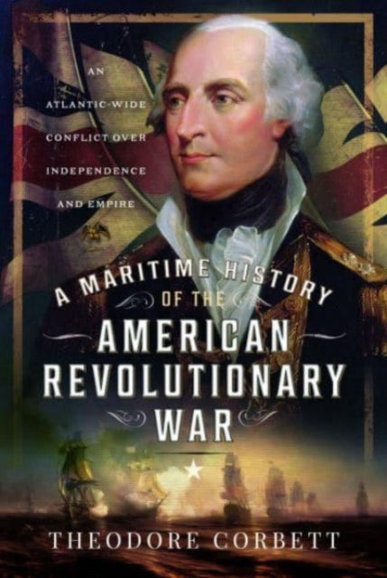 A Maritime History of the American Revolutionary War : An Atlantic-Wide Conflict over Independence and Empire-9781399040419